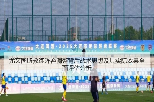 尤文图斯教练阵容调整背后战术思想及其实际效果全面评估分析